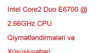 Intel Core2 Duo E6700 @ 2.66GHz CPU Qiymətləndirmələri və Xüsusiyyətləri