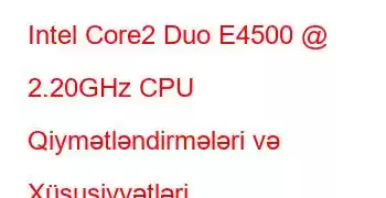 Intel Core2 Duo E4500 @ 2.20GHz CPU Qiymətləndirmələri və Xüsusiyyətləri