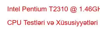 Intel Pentium T2310 @ 1.46GHz CPU Testləri və Xüsusiyyətləri