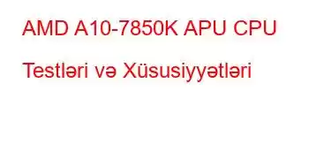 AMD A10-7850K APU CPU Testləri və Xüsusiyyətləri