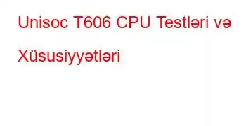 Unisoc T606 CPU Testləri və Xüsusiyyətləri