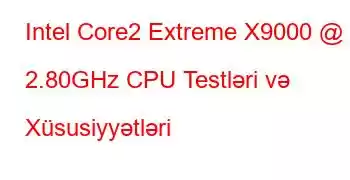 Intel Core2 Extreme X9000 @ 2.80GHz CPU Testləri və Xüsusiyyətləri