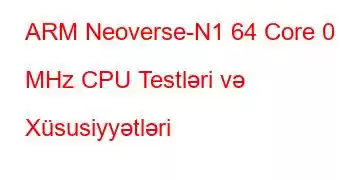 ARM Neoverse-N1 64 Core 0 MHz CPU Testləri və Xüsusiyyətləri