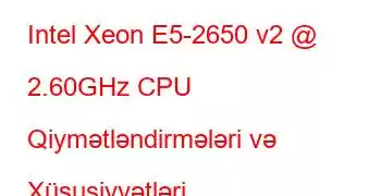 Intel Xeon E5-2650 v2 @ 2.60GHz CPU Qiymətləndirmələri və Xüsusiyyətləri