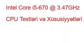 Intel Core i5-670 @ 3.47GHz CPU Testləri və Xüsusiyyətləri