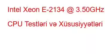 Intel Xeon E-2134 @ 3.50GHz CPU Testləri və Xüsusiyyətləri