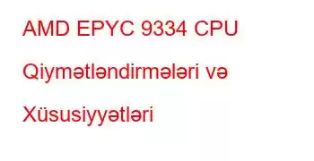 AMD EPYC 9334 CPU Qiymətləndirmələri və Xüsusiyyətləri