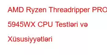 AMD Ryzen Threadripper PRO 5945WX CPU Testləri və Xüsusiyyətləri