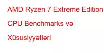 AMD Ryzen 7 Extreme Edition CPU Benchmarks və Xüsusiyyətləri