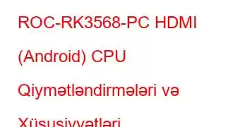 ROC-RK3568-PC HDMI (Android) CPU Qiymətləndirmələri və Xüsusiyyətləri