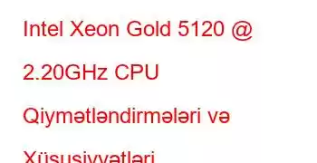 Intel Xeon Gold 5120 @ 2.20GHz CPU Qiymətləndirmələri və Xüsusiyyətləri