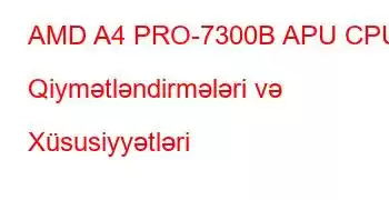 AMD A4 PRO-7300B APU CPU Qiymətləndirmələri və Xüsusiyyətləri