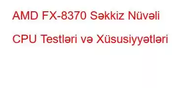 AMD FX-8370 Səkkiz Nüvəli CPU Testləri və Xüsusiyyətləri