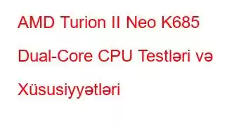 AMD Turion II Neo K685 Dual-Core CPU Testləri və Xüsusiyyətləri