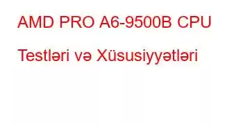 AMD PRO A6-9500B CPU Testləri və Xüsusiyyətləri