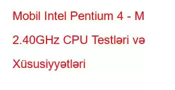 Mobil Intel Pentium 4 - M 2.40GHz CPU Testləri və Xüsusiyyətləri