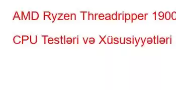 AMD Ryzen Threadripper 1900X CPU Testləri və Xüsusiyyətləri