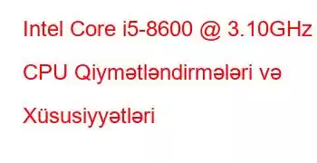 Intel Core i5-8600 @ 3.10GHz CPU Qiymətləndirmələri və Xüsusiyyətləri