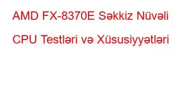 AMD FX-8370E Səkkiz Nüvəli CPU Testləri və Xüsusiyyətləri