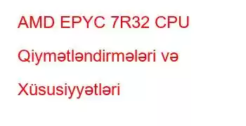 AMD EPYC 7R32 CPU Qiymətləndirmələri və Xüsusiyyətləri