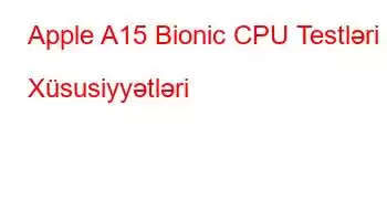 Apple A15 Bionic CPU Testləri və Xüsusiyyətləri