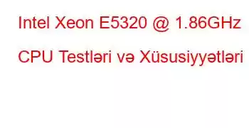 Intel Xeon E5320 @ 1.86GHz CPU Testləri və Xüsusiyyətləri