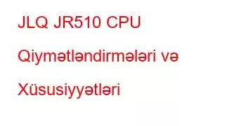 JLQ JR510 CPU Qiymətləndirmələri və Xüsusiyyətləri