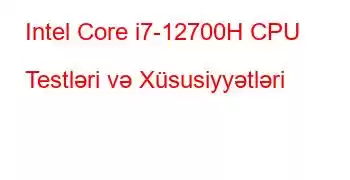 Intel Core i7-12700H CPU Testləri və Xüsusiyyətləri