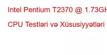 Intel Pentium T2370 @ 1.73GHz CPU Testləri və Xüsusiyyətləri