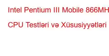 Intel Pentium III Mobile 866MHz CPU Testləri və Xüsusiyyətləri