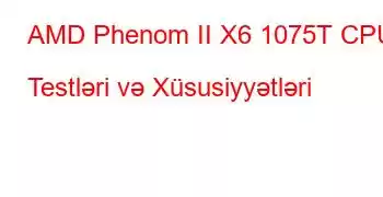 AMD Phenom II X6 1075T CPU Testləri və Xüsusiyyətləri