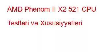 AMD Phenom II X2 521 CPU Testləri və Xüsusiyyətləri