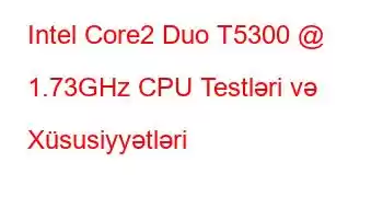 Intel Core2 Duo T5300 @ 1.73GHz CPU Testləri və Xüsusiyyətləri