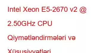 Intel Xeon E5-2670 v2 @ 2.50GHz CPU Qiymətləndirmələri və Xüsusiyyətləri