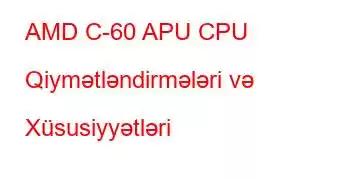 AMD C-60 APU CPU Qiymətləndirmələri və Xüsusiyyətləri