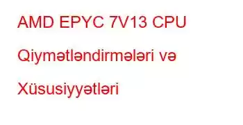 AMD EPYC 7V13 CPU Qiymətləndirmələri və Xüsusiyyətləri