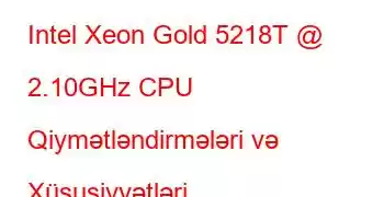 Intel Xeon Gold 5218T @ 2.10GHz CPU Qiymətləndirmələri və Xüsusiyyətləri