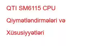 QTI SM6115 CPU Qiymətləndirmələri və Xüsusiyyətləri