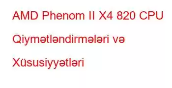 AMD Phenom II X4 820 CPU Qiymətləndirmələri və Xüsusiyyətləri