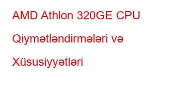 AMD Athlon 320GE CPU Qiymətləndirmələri və Xüsusiyyətləri