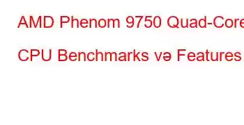 AMD Phenom 9750 Quad-Core CPU Benchmarks və Features