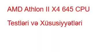 AMD Athlon II X4 645 CPU Testləri və Xüsusiyyətləri