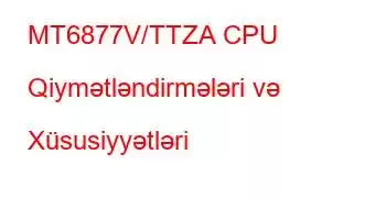 MT6877V/TTZA CPU Qiymətləndirmələri və Xüsusiyyətləri