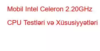 Mobil Intel Celeron 2.20GHz CPU Testləri və Xüsusiyyətləri