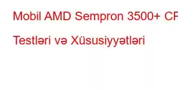 Mobil AMD Sempron 3500+ CPU Testləri və Xüsusiyyətləri