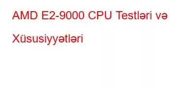 AMD E2-9000 CPU Testləri və Xüsusiyyətləri