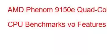 AMD Phenom 9150e Quad-Core CPU Benchmarks və Features