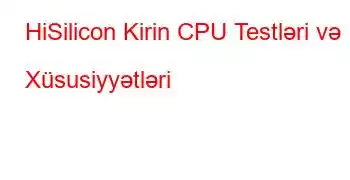 HiSilicon Kirin CPU Testləri və Xüsusiyyətləri