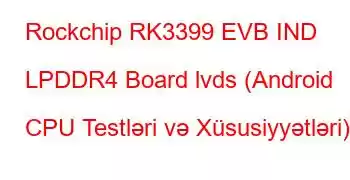 Rockchip RK3399 EVB IND LPDDR4 Board lvds (Android CPU Testləri və Xüsusiyyətləri)