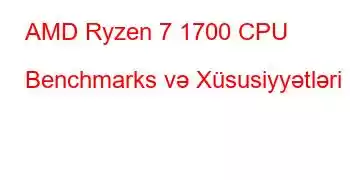 AMD Ryzen 7 1700 CPU Benchmarks və Xüsusiyyətləri